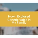 How I Explored Genetic Voice in My Family